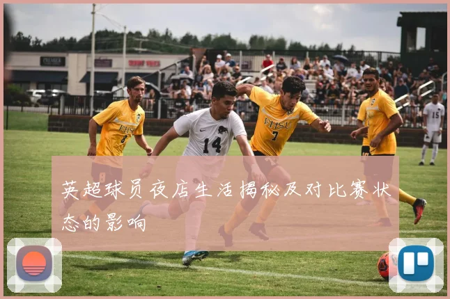 英超球员夜店生活揭秘及对比赛状态的影响