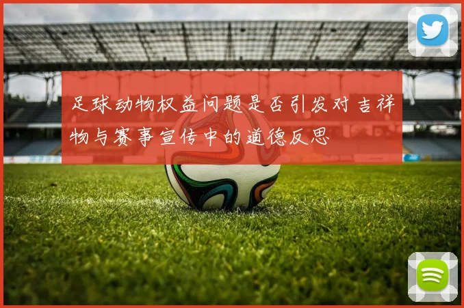 足球动物权益问题是否引发对吉祥物与赛事宣传中的道德反思