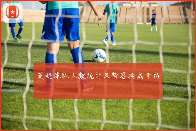 英超球队人数统计及阵容构成介绍