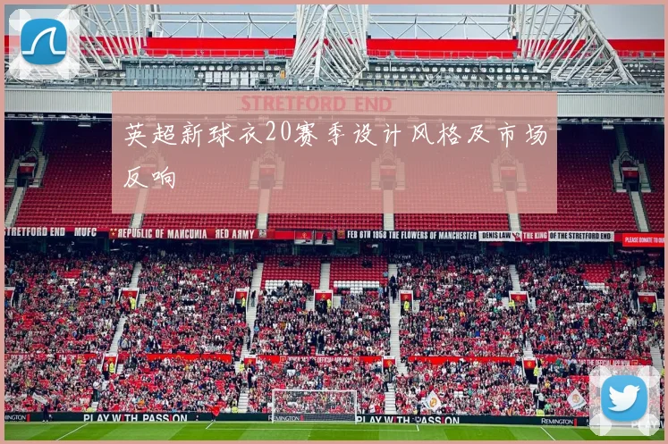 英超新球衣20赛季设计风格及市场反响