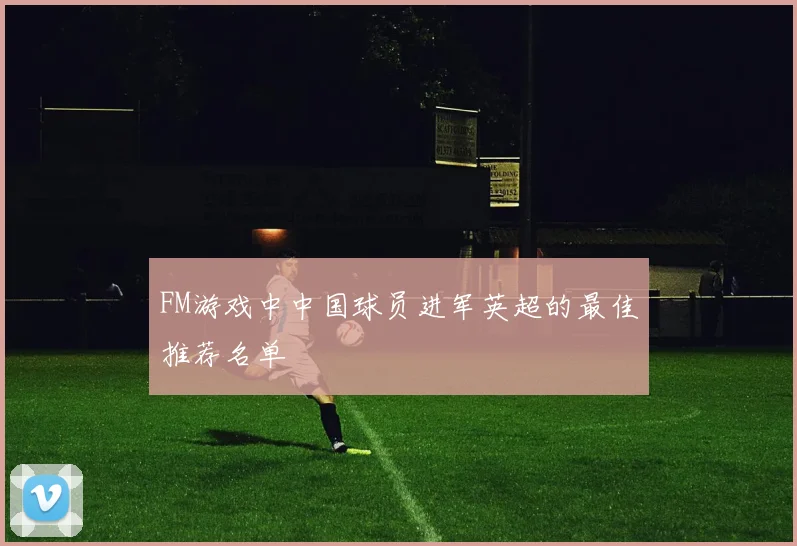 FM游戏中中国球员进军英超的最佳推荐名单