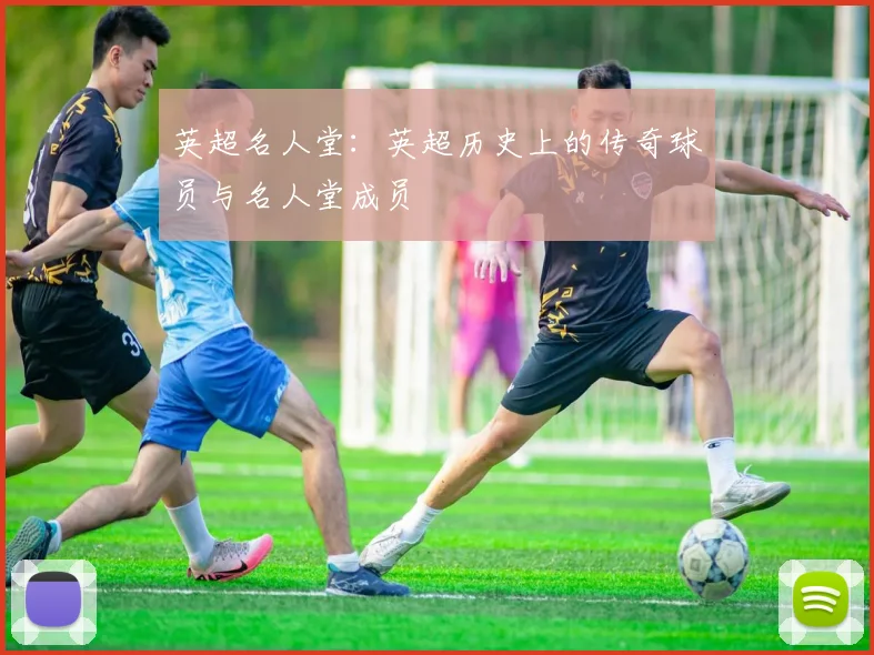 英超名人堂：英超历史上的传奇球员与名人堂成员