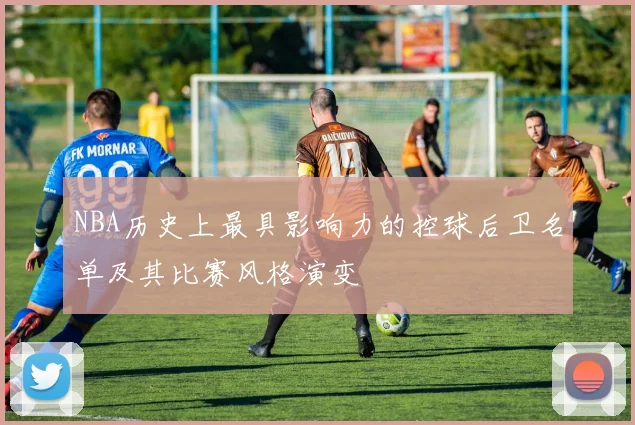 NBA历史上最具影响力的控球后卫名单及其比赛风格演变