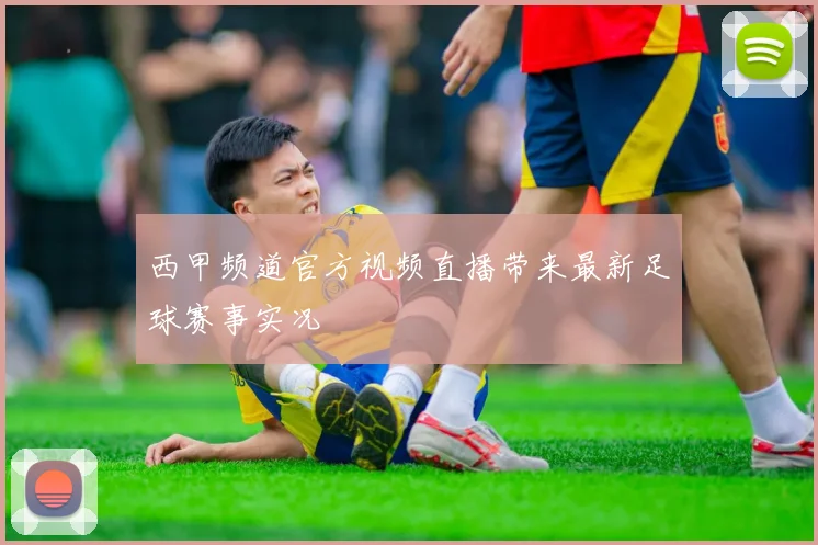 西甲频道官方视频直播带来最新足球赛事实况