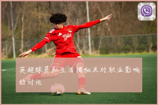 英超球员私生活揭秘及对职业影响的讨论