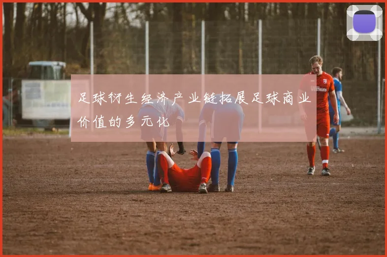 足球衍生经济产业链拓展足球商业价值的多元化
