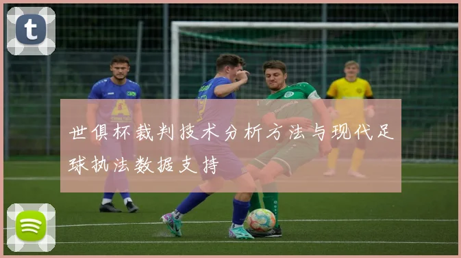 世俱杯裁判技术分析方法与现代足球执法数据支持