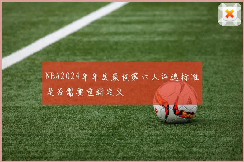 NBA2024年年度最佳第六人评选标准是否需要重新定义
